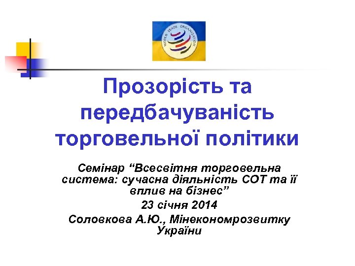 Прозорість та передбачуваність торговельної політики Семінар “Всесвітня торговельна система: сучасна діяльність СОТ та її