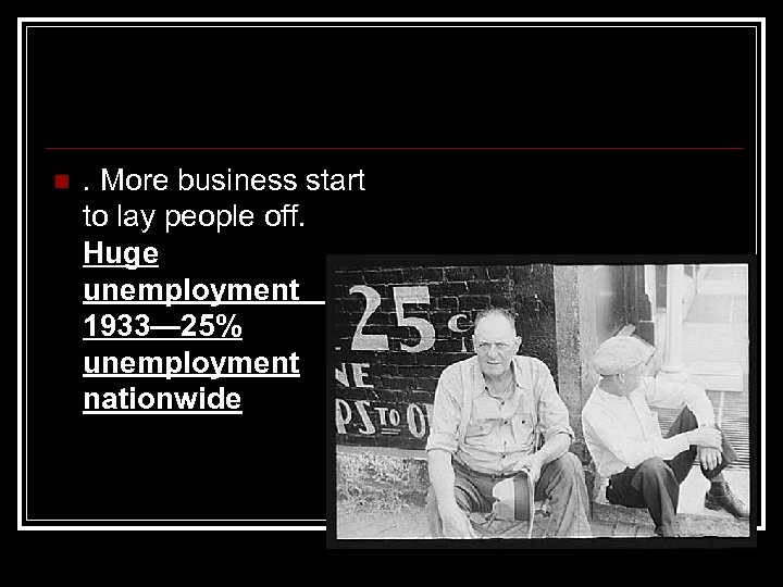 n . More business start to lay people off. Huge unemployment 1933— 25% unemployment