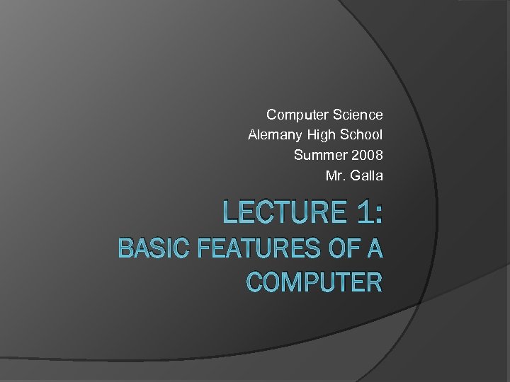 Computer Science Alemany High School Summer 2008 Mr. Galla LECTURE 1: BASIC FEATURES OF