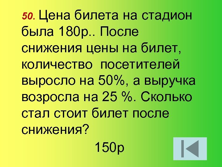 50. Цена билета на стадион была 180 р. . После снижения цены на билет,