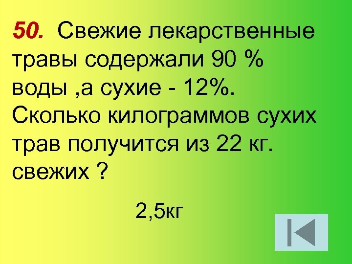 50. Свежие лекарственные травы содержали 90 % воды , а сухие - 12%. Сколько