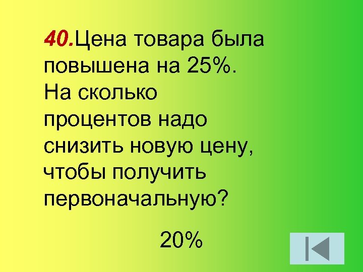 40. Цена товара была повышена на 25%. На сколько процентов надо снизить новую цену,