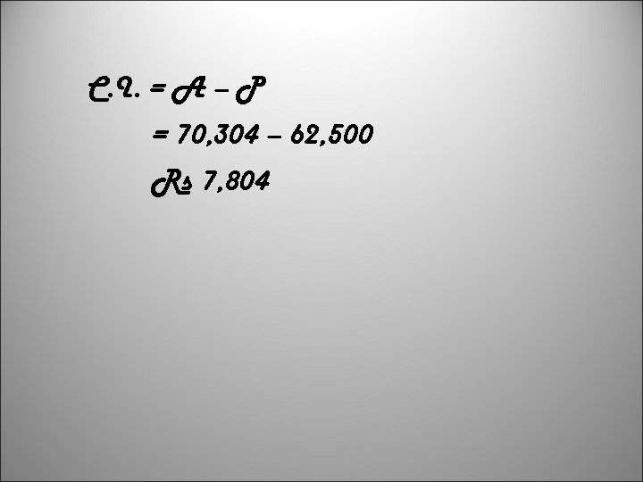 C. I. = A – P = 70, 304 – 62, 500 Rs 7,