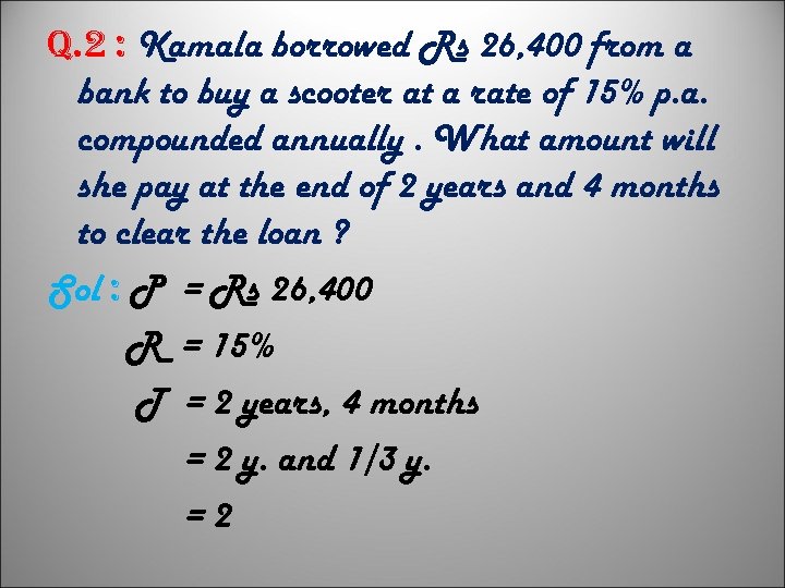 q. 2 : Kamala borrowed Rs 26, 400 from a bank to buy a