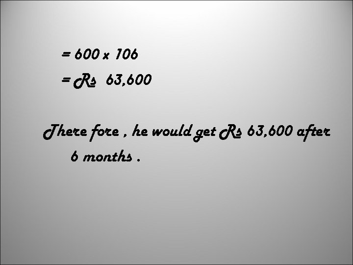 = 600 x 106 = Rs 63, 600 There fore , he would get