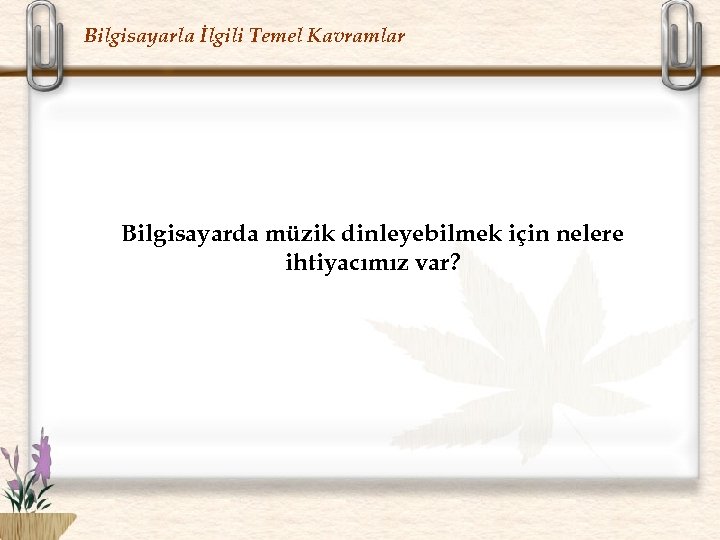Bilgisayarla İlgili Temel Kavramlar Bilgisayarda müzik dinleyebilmek için nelere ihtiyacımız var? 