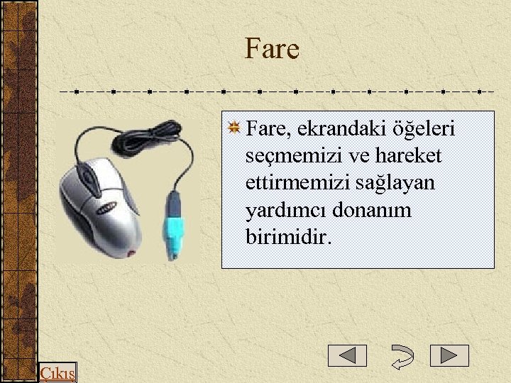  Fare, ekrandaki öğeleri seçmemizi ve hareket ettirmemizi sağlayan yardımcı donanım birimidir. Çıkış 