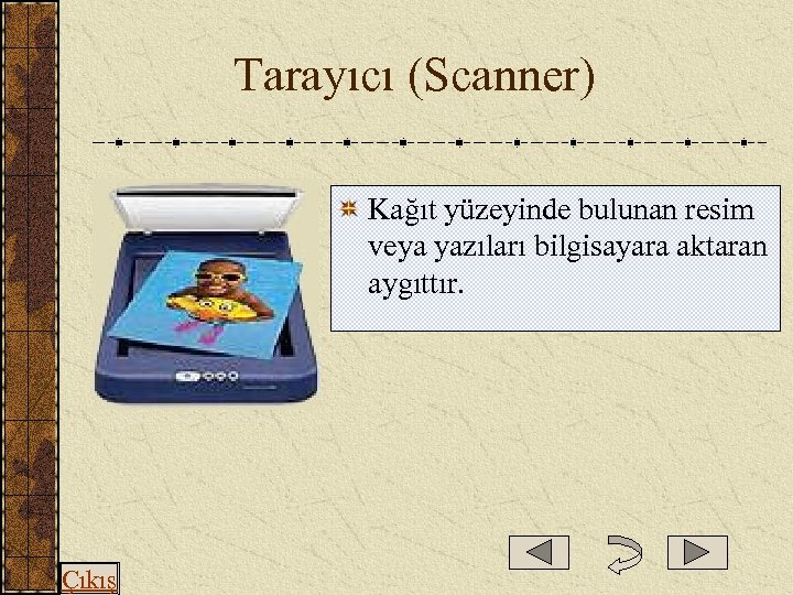  Tarayıcı (Scanner) Kağıt yüzeyinde bulunan resim veya yazıları bilgisayara aktaran aygıttır. Çıkış 