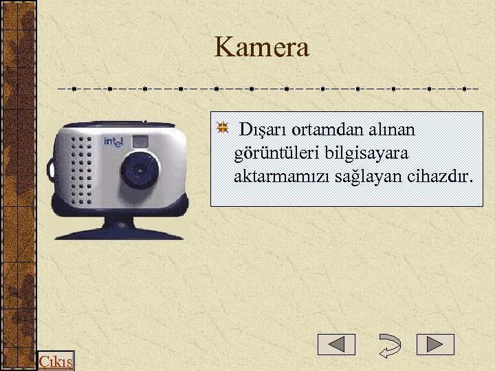  Kamera Dışarı ortamdan alınan görüntüleri bilgisayara aktarmamızı sağlayan cihazdır. Çıkış 
