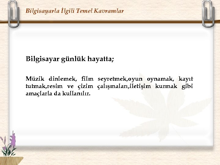 Bilgisayarla İlgili Temel Kavramlar Bilgisayar günlük hayatta; Müzik dinlemek, film seyretmek, oyun oynamak, kayıt