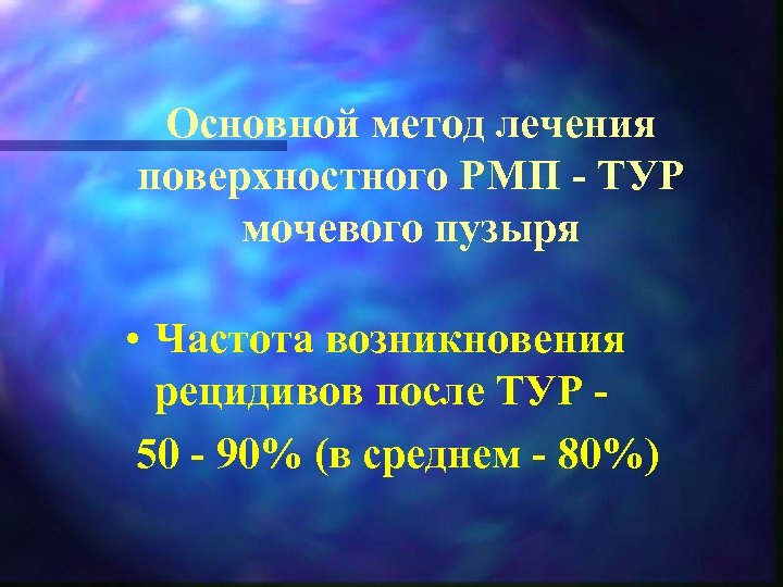 Основной метод лечения поверхностного РМП ТУР мочевого пузыря • Частота возникновения рецидивов после ТУР