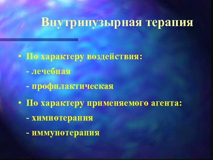 Внутрипузырная терапия • По характеру воздействия: лечебная профилактическая • По характеру применяемого агента: химиотерапия