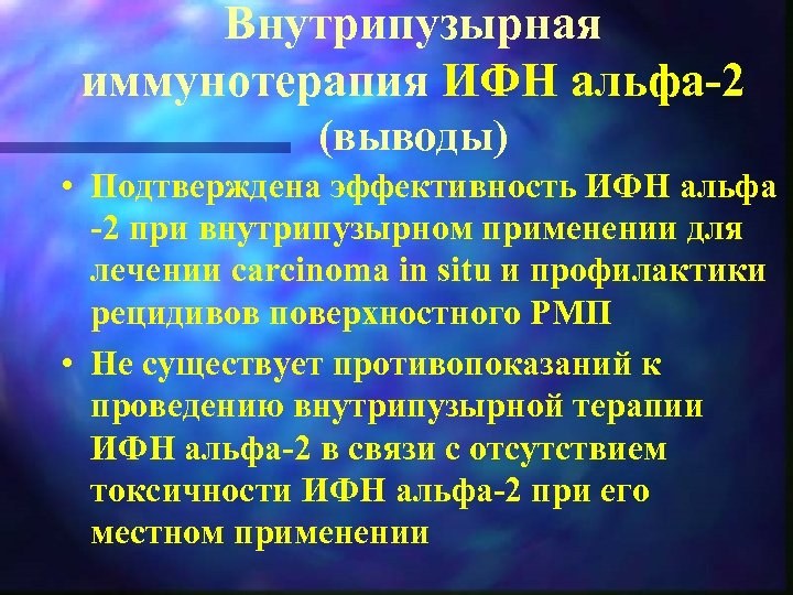 Внутрипузырная иммунотерапия ИФН альфа 2 (выводы) • Подтверждена эффективность ИФН альфа 2 при внутрипузырном