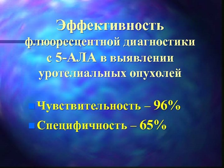 Эффективность флюоресцентной диагностики с 5 АЛА в выявлении уротелиальных опухолей n Чувствительность – 96%