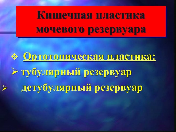 Кишечная пластика мочевого резервуара Ортотопическая пластика: Ø тубулярный резервуар Ø детубулярный резервуар v 