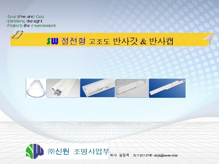SW 절전형 고조도 반사갓 & 반사캡 ㈜신원 조명사업부이사 김정국 017 -237 -2780 riojk@naver. com