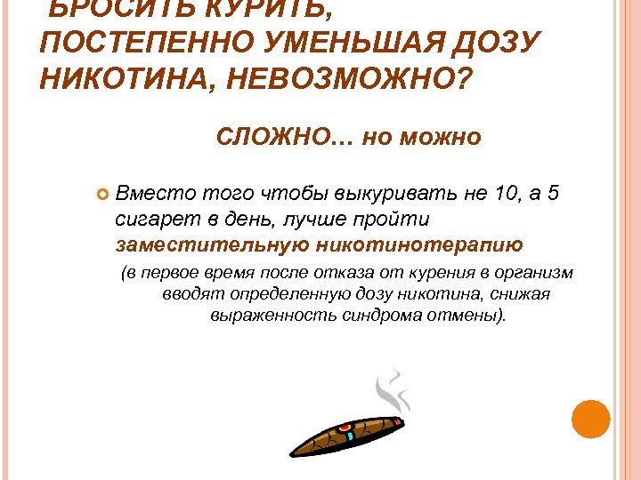 БРОСИТЬ КУРИТЬ, ПОСТЕПЕННО УМЕНЬШАЯ ДОЗУ НИКОТИНА, НЕВОЗМОЖНО? СЛОЖНО… но можно Вместо того чтобы выкуривать