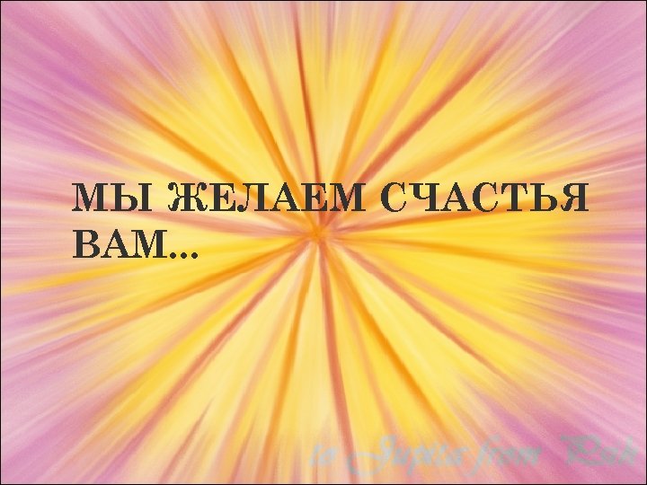 МЫ ЖЕЛАЕМ СЧАСТЬЯ ВАМ. . . 