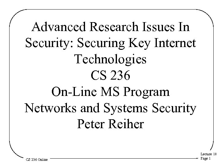 Advanced Research Issues In Security: Securing Key Internet Technologies CS 236 On-Line MS Program