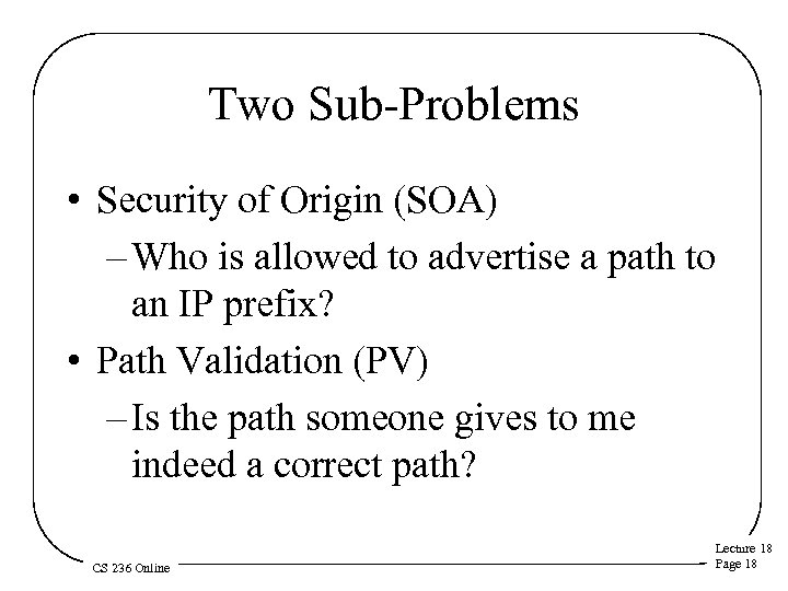 Two Sub-Problems • Security of Origin (SOA) – Who is allowed to advertise a