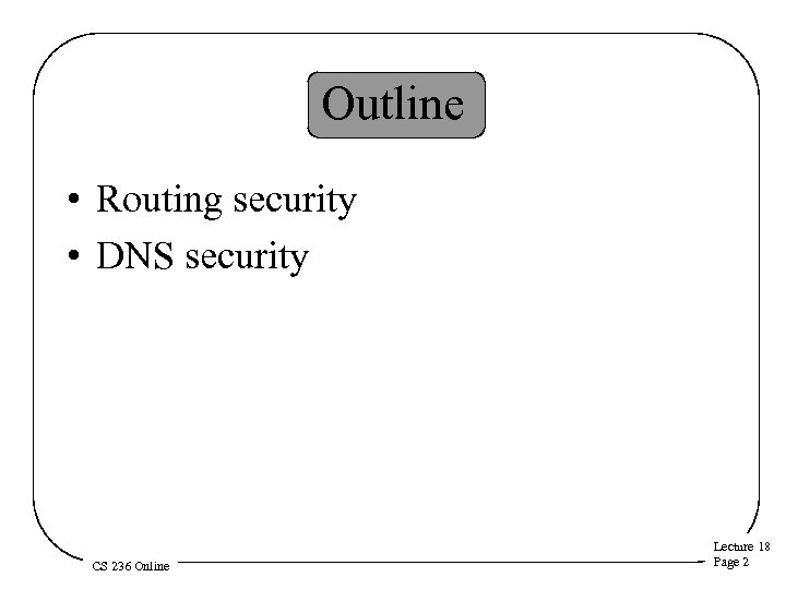 Outline • Routing security • DNS security CS 236 Online Lecture 18 Page 2