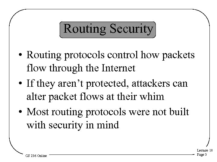 Routing Security • Routing protocols control how packets flow through the Internet • If