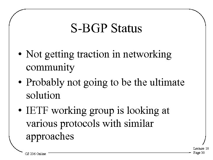 S-BGP Status • Not getting traction in networking community • Probably not going to