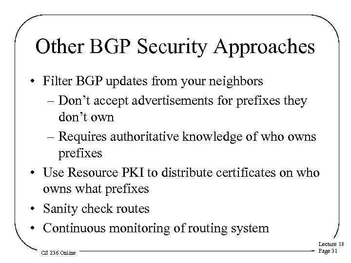 Other BGP Security Approaches • Filter BGP updates from your neighbors – Don’t accept