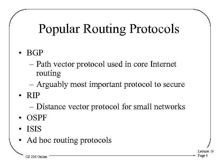 Popular Routing Protocols • BGP – Path vector protocol used in core Internet routing