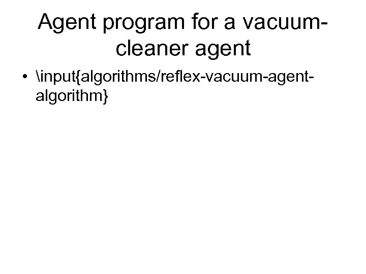 Agent program for a vacuumcleaner agent • input{algorithms/reflex-vacuum-agentalgorithm} 