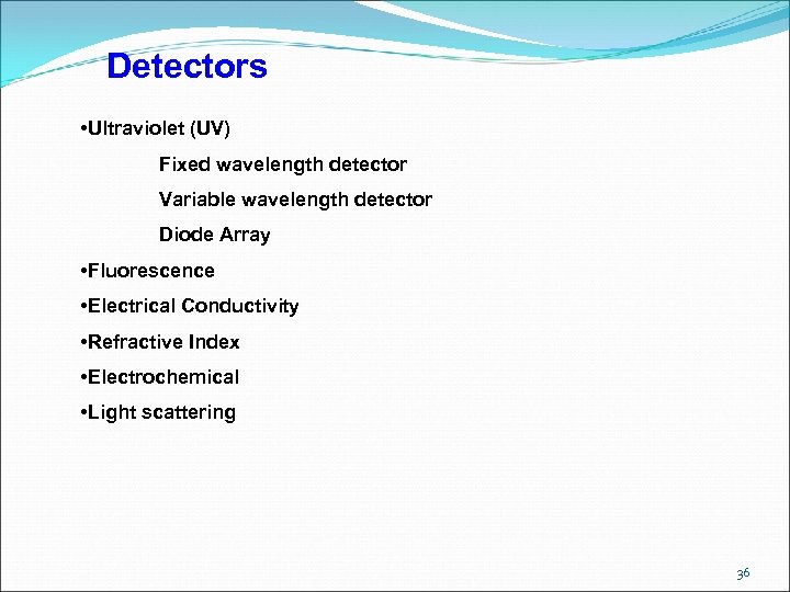 Detectors • Ultraviolet (UV) Fixed wavelength detector Variable wavelength detector Diode Array • Fluorescence