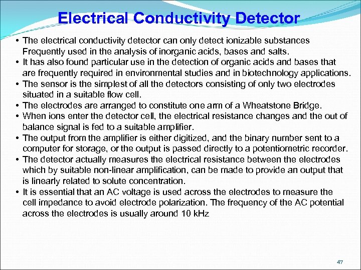 Electrical Conductivity Detector • The electrical conductivity detector can only detect ionizable substances Frequently