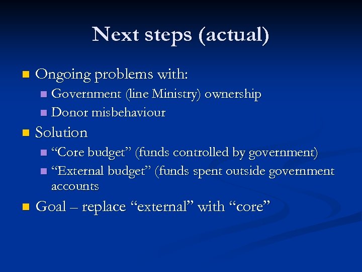 Next steps (actual) n Ongoing problems with: Government (line Ministry) ownership n Donor misbehaviour