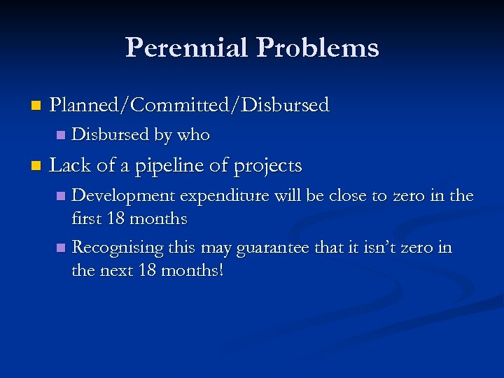 Perennial Problems n Planned/Committed/Disbursed n n Disbursed by who Lack of a pipeline of