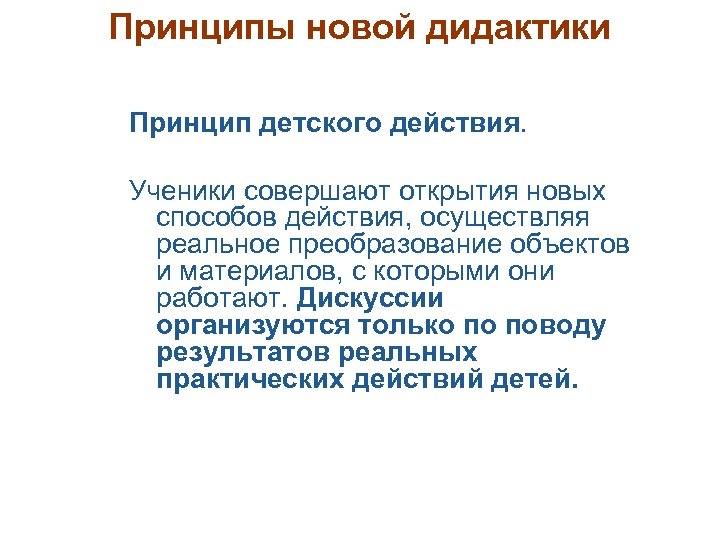 Принципы новой дидактики Принцип детского действия. Ученики совершают открытия новых способов действия, осуществляя реальное