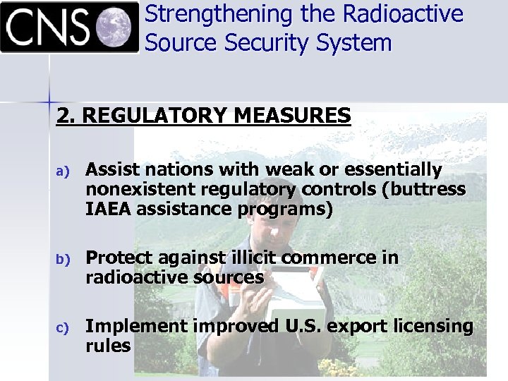 Strengthening the Radioactive Source Security System 2. REGULATORY MEASURES a) Assist nations with weak