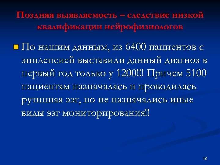 Поздняя выявляемость – следствие низкой квалификации нейрофизиологов n По нашим данным, из 6400 пациентов