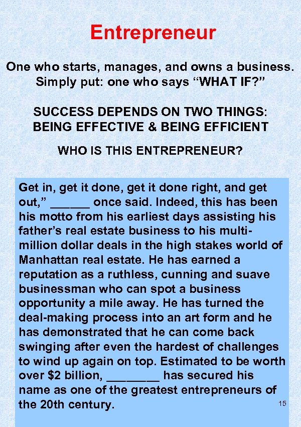 Entrepreneur One who starts, manages, and owns a business. Simply put: one who says