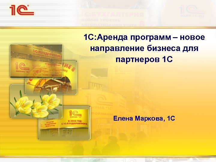 1 С: Аренда программ – новое направление бизнеса для партнеров 1 С Елена Маркова,
