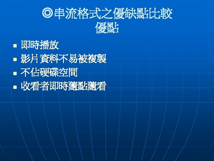 ◎串流格式之優缺點比較 優點 n n 即時播放 影片資料不易被複製 不佔硬碟空間 收看者即時隨點隨看 