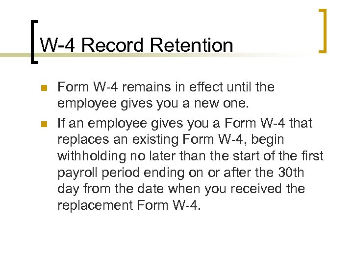 W-4 Record Retention n n Form W-4 remains in effect until the employee gives