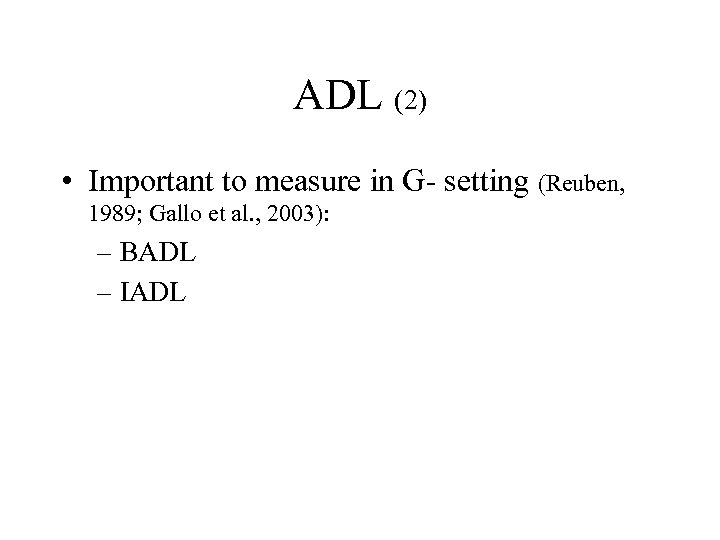 ADL (2) • Important to measure in G- setting (Reuben, 1989; Gallo et al.