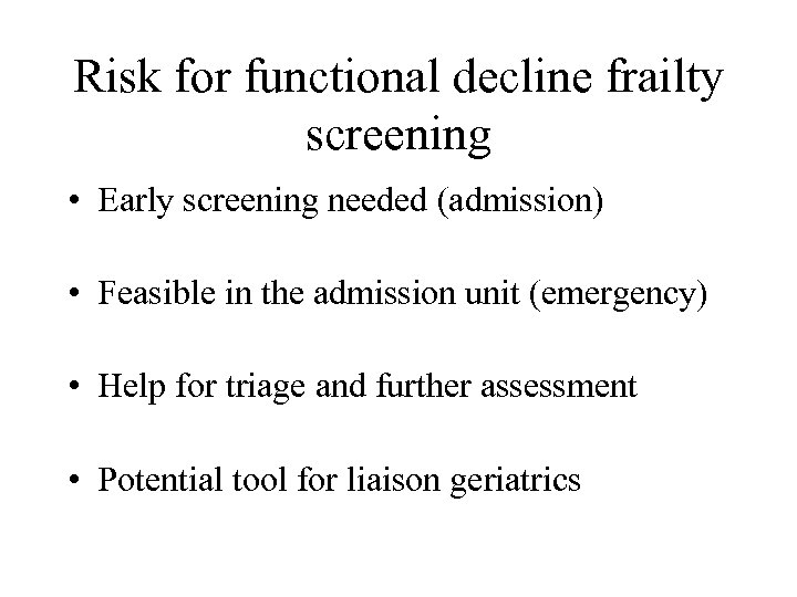Risk for functional decline frailty screening • Early screening needed (admission) • Feasible in
