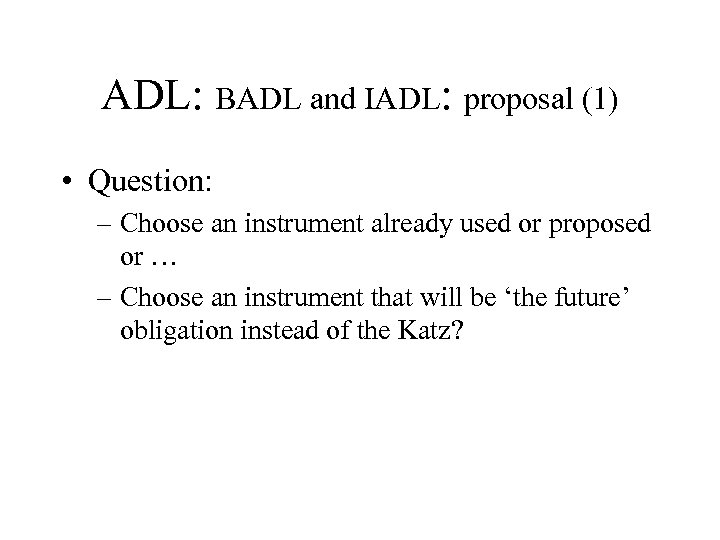 ADL: BADL and IADL: proposal (1) • Question: – Choose an instrument already used