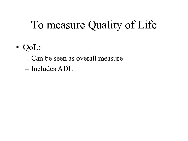 To measure Quality of Life • Qo. L: – Can be seen as overall