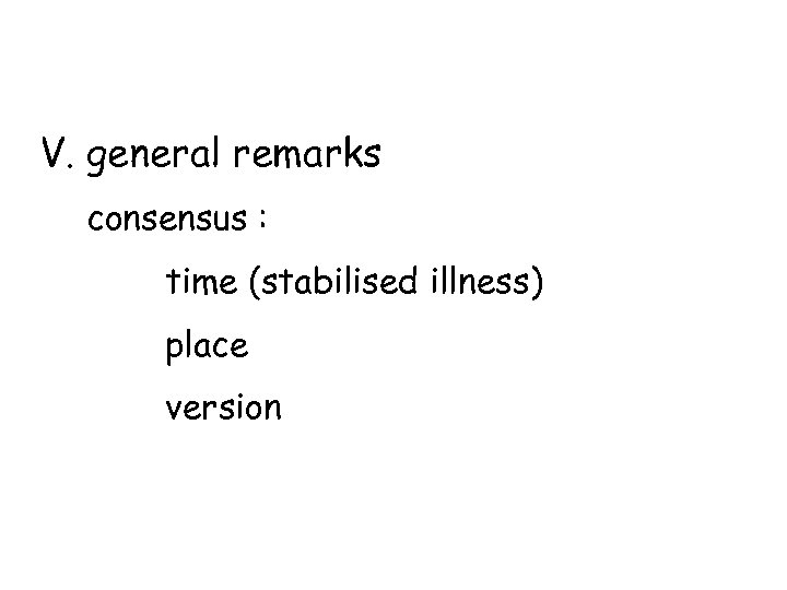 V. general remarks consensus : time (stabilised illness) place version 