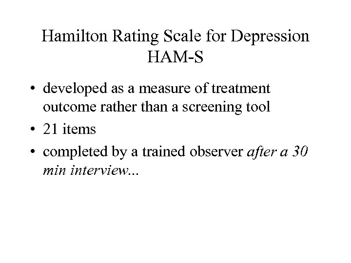 Hamilton Rating Scale for Depression HAM-S • developed as a measure of treatment outcome