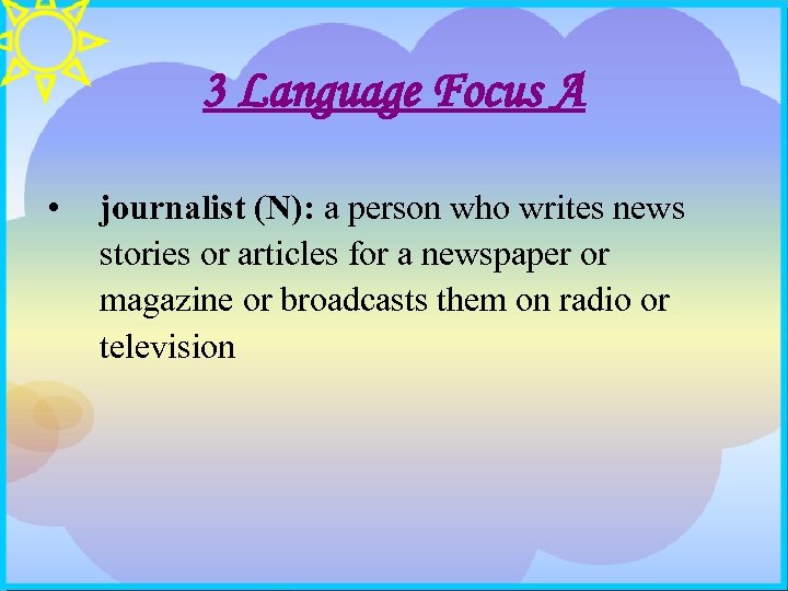 3 Language Focus A • journalist (N): a person who writes news stories or