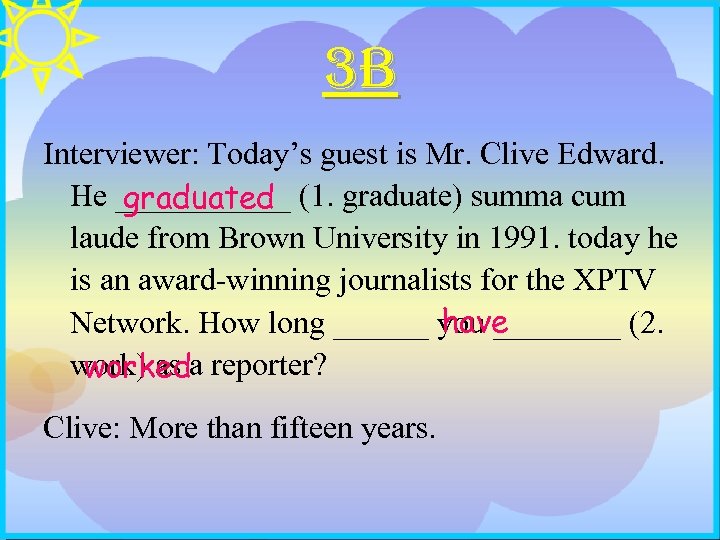 3 B Interviewer: Today’s guest is Mr. Clive Edward. He ______ (1. graduate) summa
