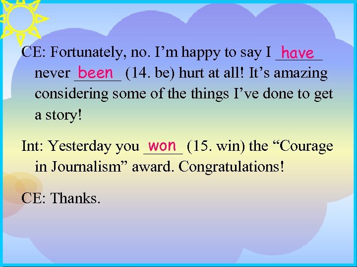 CE: Fortunately, no. I’m happy to say I ______ have been never ______ (14.
